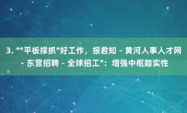 3. **平板撑抓*好工作，报君知 - 黄河人事人才网 - 东营招聘 - 全球招工*：增强中枢踏实性